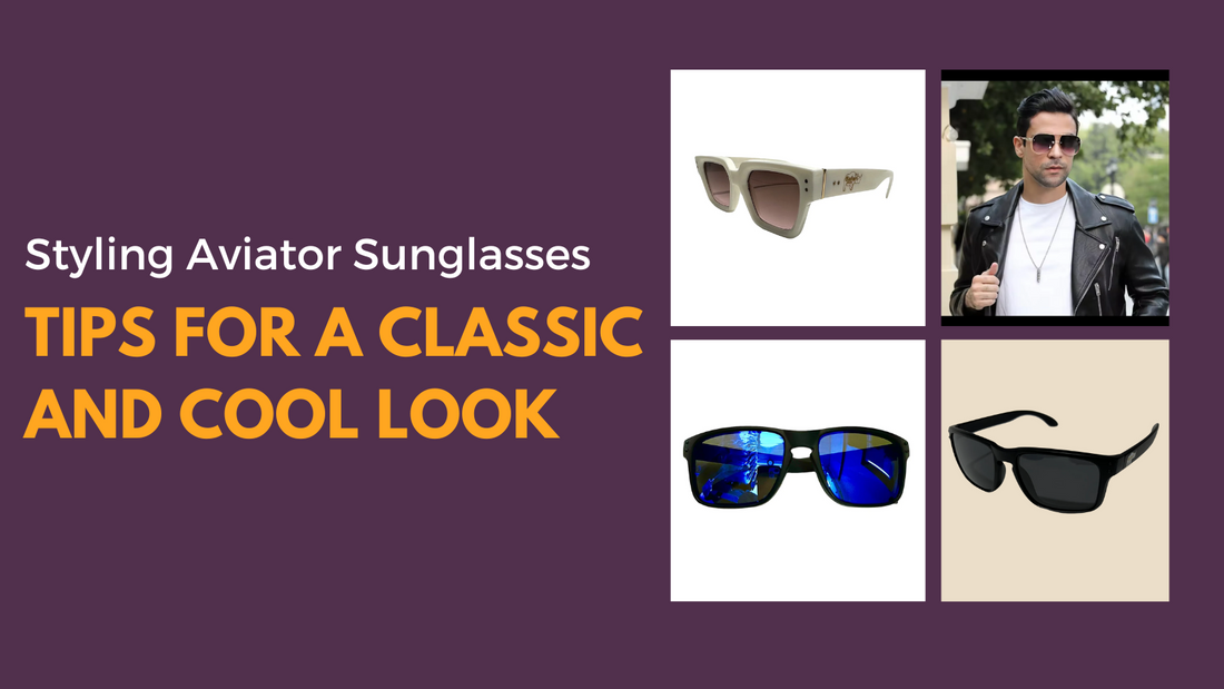 Styling Aviator Sunglasses: Tips for a Classic and Cool Look